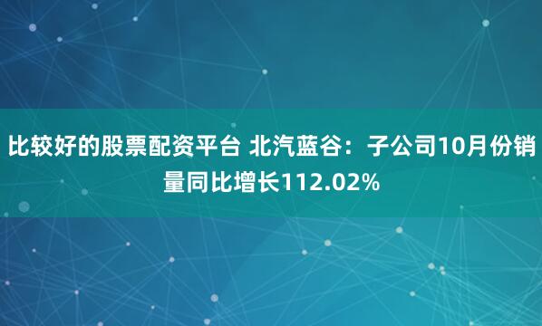 比较好的股票配资平台 北汽蓝谷：子公司10月份销量同比增长112.02%