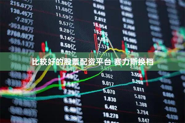 比较好的股票配资平台 赛力斯换档