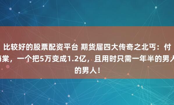 比较好的股票配资平台 期货届四大传奇之北丐:付海棠,一个把5万变成1.2亿,且用时只需一年半的男人!