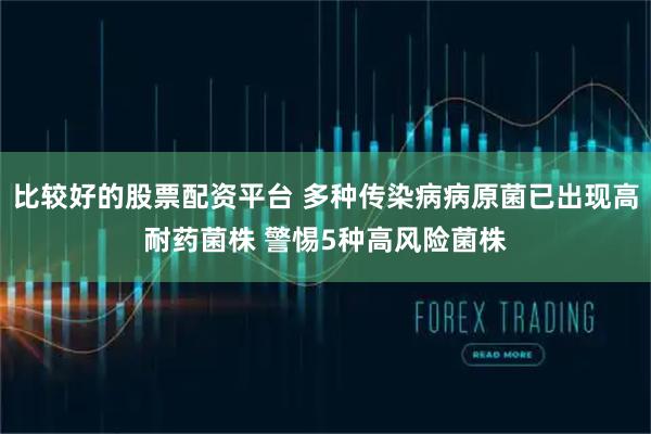 比较好的股票配资平台 多种传染病病原菌已出现高耐药菌株 警惕5种高风险菌株