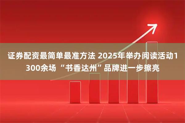 证券配资最简单最准方法 2025年举办阅读活动1300余场 “书香达州”品牌进一步擦亮