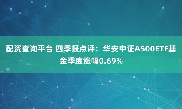 配资查询平台 四季报点评：华安中证A500ETF基金季度涨幅0.69%