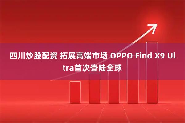 四川炒股配资 拓展高端市场 OPPO Find X9 Ultra首次登陆全球