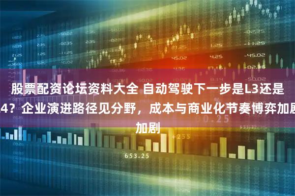 股票配资论坛资料大全 自动驾驶下一步是L3还是L4？企业演进路径见分野，成本与商业化节奏博弈加剧