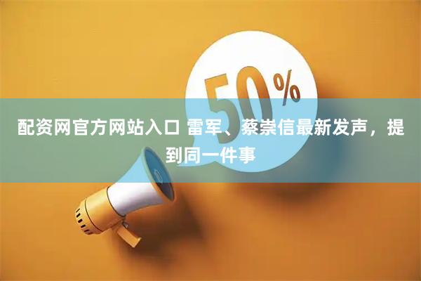 配资网官方网站入口 雷军、蔡崇信最新发声，提到同一件事