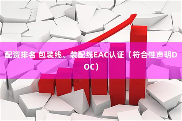 配资排名 包装线、装配线EAC认证（符合性声明DOC）