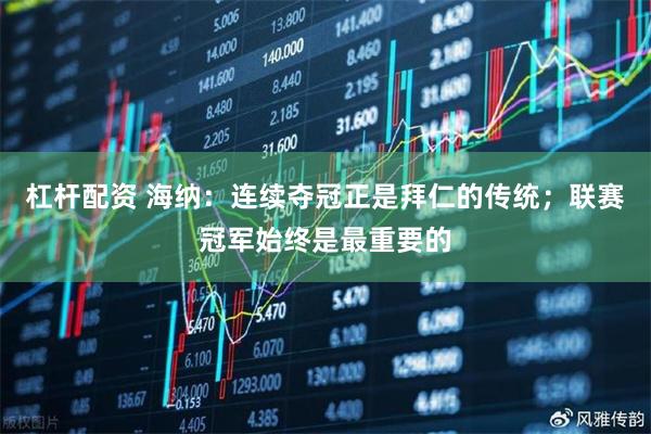 杠杆配资 海纳：连续夺冠正是拜仁的传统；联赛冠军始终是最重要的