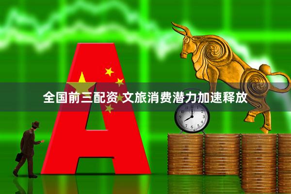 全国前三配资 文旅消费潜力加速释放