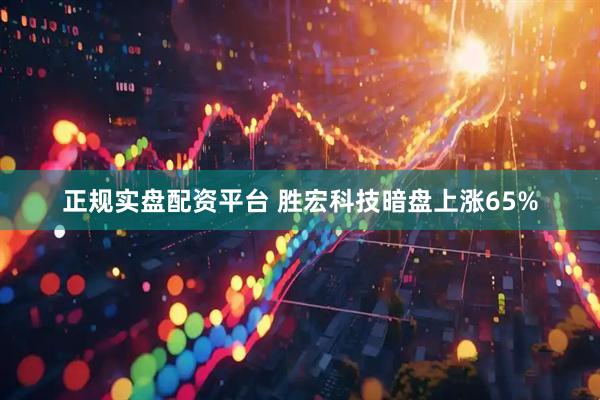 正规实盘配资平台 胜宏科技暗盘上涨65%